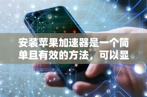 安装苹果加速器是一个简单且有效的方法，可以显著提升应用的下载速度。以下是一个清晰的步骤指南，帮助您轻松安装加速器