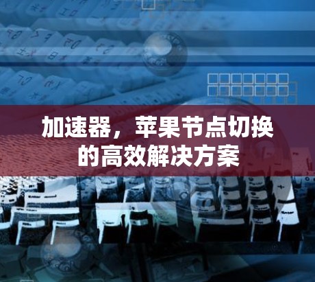加速器，苹果节点切换的高效解决方案