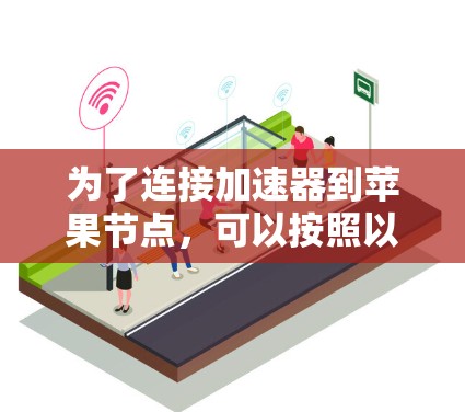 为了连接加速器到苹果节点，可以按照以下步骤操作
