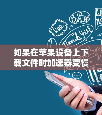 如果在苹果设备上下载文件时加速器变慢，通常可以按照以下步骤进行调整