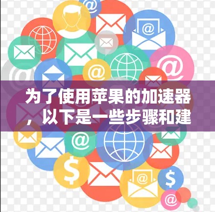 为了使用苹果的加速器，以下是一些步骤和建议