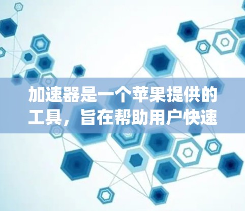 加速器是一个苹果提供的工具，旨在帮助用户快速启动和加速App、应用、系统等，避免系统超时或出现延迟。以下是加速器加速苹果更新版本的步骤
