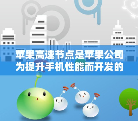 苹果高速节点是苹果公司为提升手机性能而开发的加速工具，旨在优化应用和任务的运行效率。以下是关于苹果高速节点的详细指南
