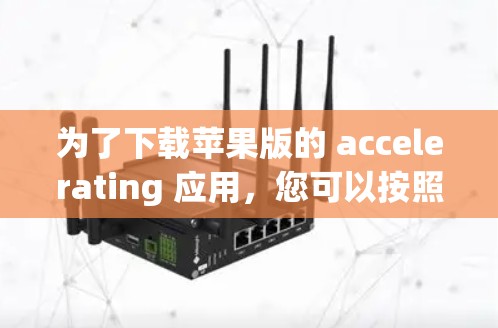 为了下载苹果版的 accelerating 应用，您可以按照以下步骤操作