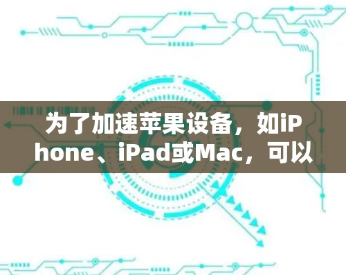 为了加速苹果设备，如iPhone、iPad或Mac，可以按照以下步骤操作