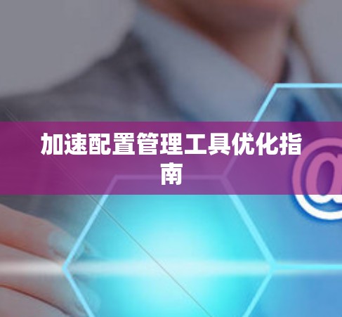 加速配置管理工具优化指南