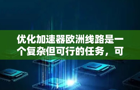 优化加速器欧洲线路是一个复杂但可行的任务，可以从多个维度入手。以下是具体的优化策略和步骤