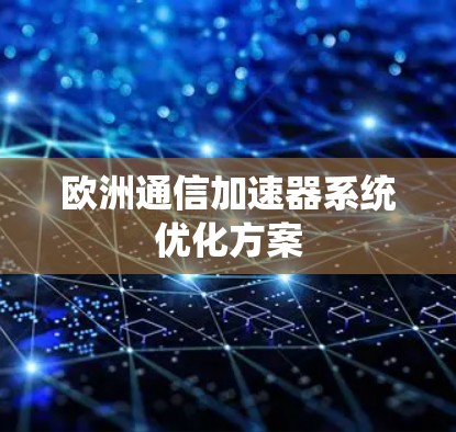 欧洲通信加速器系统优化方案