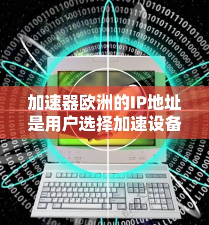 加速器欧洲的IP地址是用户选择加速设备时需要考虑的因素之一。以下是根据网络环境和服务器类型推荐的一些欧洲加速器的IP地址建议