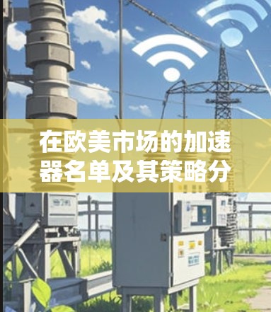 在欧美市场的加速器名单及其策略分析如下