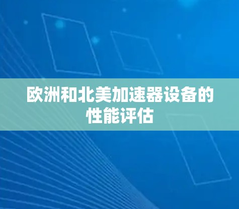 欧洲和北美加速器设备的性能评估