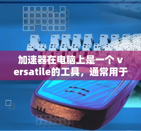 加速器在电脑上是一个 versatile的工具，通常用于提升性能和效率。以下是对加速器适合的电脑的总结