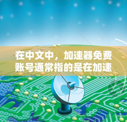 在中文中，加速器免费账号通常指的是在加速器软件（如Scratch或Code Fix）中提供免费的用户权限。以下是关于如何使用免费账号以及可能的问题的详细解答