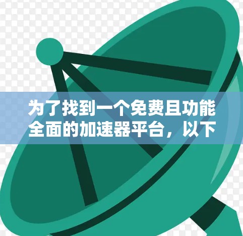 为了找到一个免费且功能全面的加速器平台，以下是我的推荐和使用建议