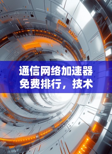 通信网络加速器免费排行，技术与用户选择的双重博弈