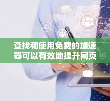 查找和使用免费的加速器可以有效地提升网页性能，以下是逐步指南