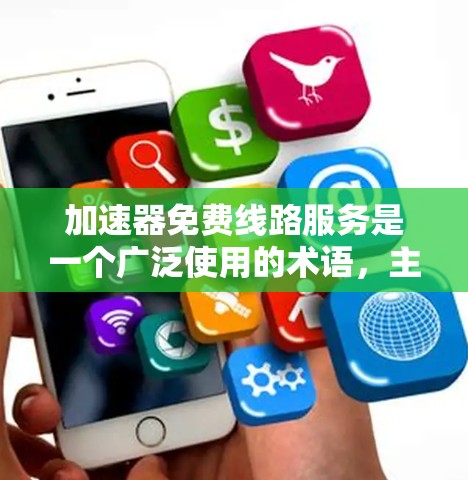 加速器免费线路服务是一个广泛使用的术语，主要指提供网络加速功能的免费设备或软件。以下是对该主题的详细说明
