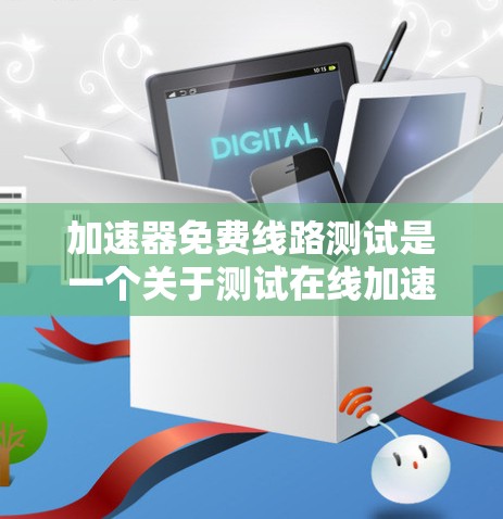 加速器免费线路测试是一个关于测试在线加速器在没有额外费用的情况下如何工作的过程。以下是对这一问题的分步解释