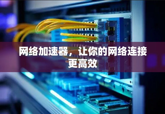 网络加速器，让你的网络连接更高效