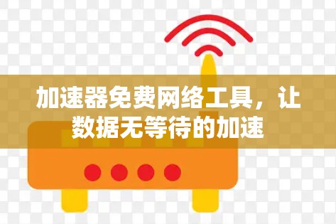加速器免费网络工具，让数据无等待的加速