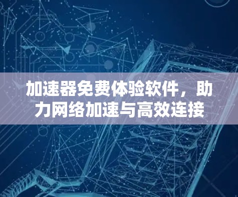 加速器免费体验软件，助力网络加速与高效连接