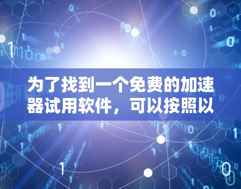 为了找到一个免费的加速器试用软件，可以按照以下步骤进行