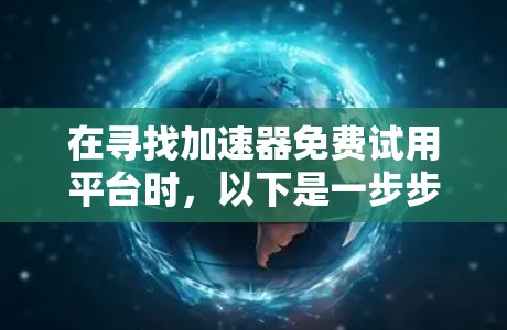 在寻找加速器免费试用平台时，以下是一步步的建议