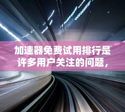 加速器免费试用排行是许多用户关注的问题，以下是一些常见的加速器及其免费试用情况