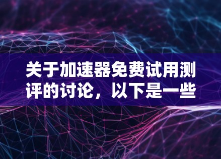 关于加速器免费试用测评的讨论，以下是一些可能的分析和回应