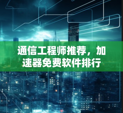 通信工程师推荐，加速器免费软件排行