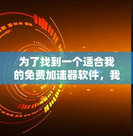 为了找到一个适合我的免费加速器软件，我需要综合考虑功能、价格、界面、社区支持和兼容性等因素。以下是根据这些因素的推荐