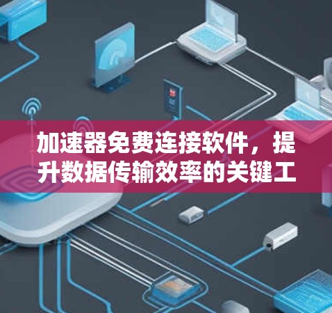 加速器免费连接软件，提升数据传输效率的关键工具