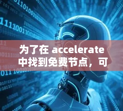 为了在 accelerate 中找到免费节点，可以按照以下步骤进行