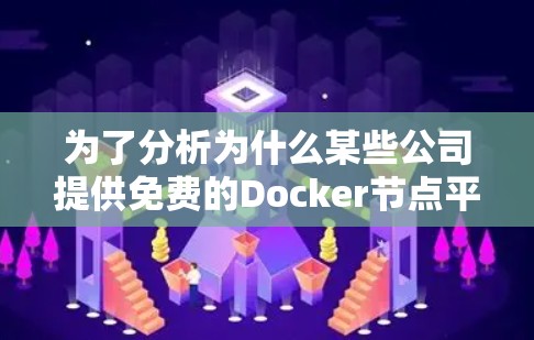 为了分析为什么某些公司提供免费的Docker节点平台，我们可以从以下几个方面进行详细探讨