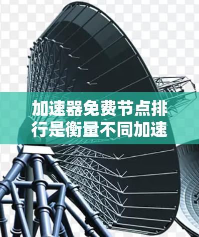 加速器免费节点排行是衡量不同加速器节点在性能、稳定性、支持等多方面表现的一种标准。以下是对该主题的详细分析和解答