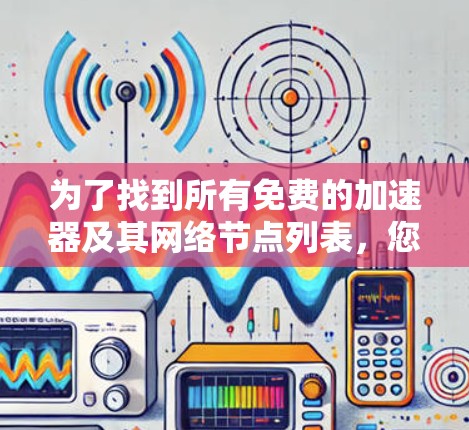 为了找到所有免费的加速器及其网络节点列表，您可以按照以下步骤进行