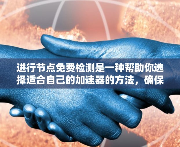进行节点免费检测是一种帮助你选择适合自己的加速器的方法，确保选择的是真正免费的工具。以下是详细的步骤和建议