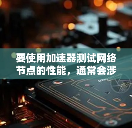 要使用加速器测试网络节点的性能，通常会涉及到以下步骤
