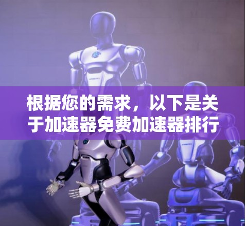 根据您的需求，以下是关于加速器免费加速器排行的总结