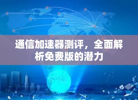通信加速器测评，全面解析免费版的潜力