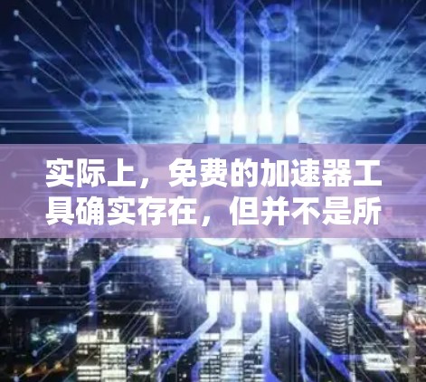 实际上，免费的加速器工具确实存在，但并不是所有的工具都是完全免费的。以下是一些常见且免费的加速器软件推荐，以及它们的特点