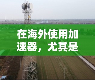 在海外使用加速器，尤其是免费的海外节点，是一个很有挑战性的任务，因为这些加速器通常需要订阅或购买，以获得无限资源。然而，以下是一些可能的解决方案和资源，帮助您在海外找到适合的加速器