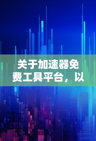 关于加速器免费工具平台，以下是详细的指南，涵盖多个方面，帮助您高效提升效率